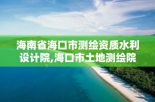 海南省海口市测绘资质水利设计院,海口市土地测绘院