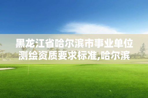 黑龙江省哈尔滨市事业单位测绘资质要求标准,哈尔滨测绘局工资怎么样。