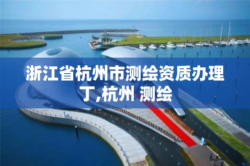 浙江省杭州市测绘资质办理丁,杭州 测绘