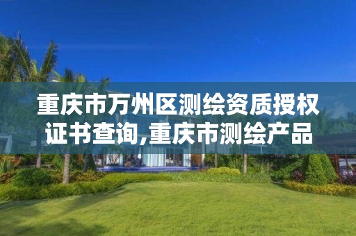 重庆市万州区测绘资质授权证书查询,重庆市测绘产品质量检验测试中心。