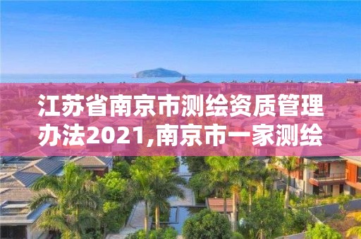 江苏省南京市测绘资质管理办法2021,南京市一家测绘资质单位要使用