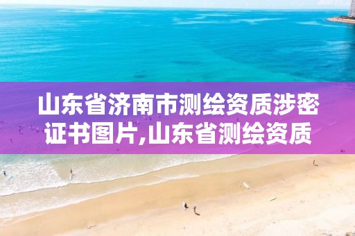 山东省济南市测绘资质涉密证书图片,山东省测绘资质管理