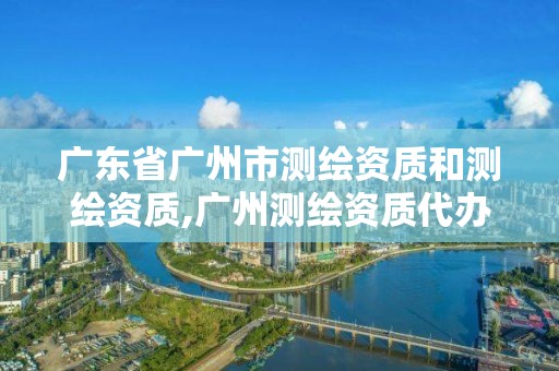 广东省广州市测绘资质和测绘资质,广州测绘资质代办