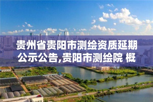 贵州省贵阳市测绘资质延期公示公告,贵阳市测绘院 概况。