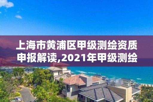 上海市黄浦区甲级测绘资质申报解读,2021年甲级测绘资质