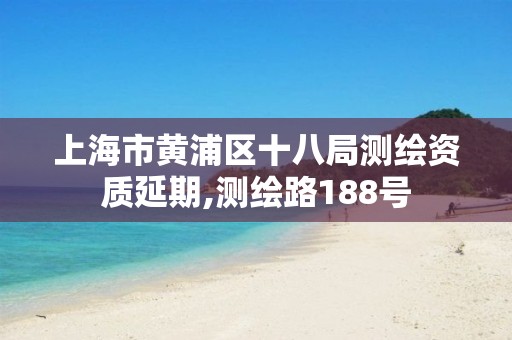 上海市黄浦区十八局测绘资质延期,测绘路188号