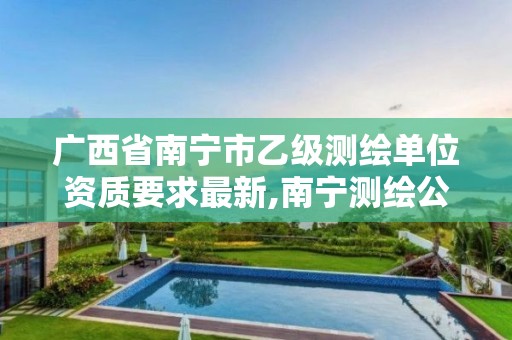 广西省南宁市乙级测绘单位资质要求最新,南宁测绘公司招聘信息网。