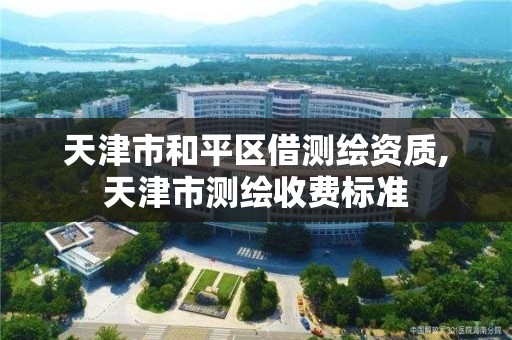 天津市和平区借测绘资质,天津市测绘收费标准