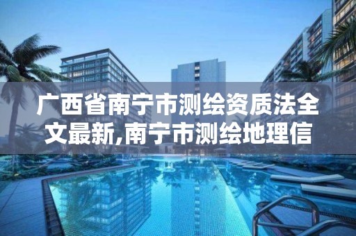 广西省南宁市测绘资质法全文最新,南宁市测绘地理信息局