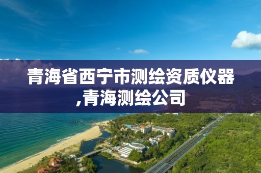 青海省西宁市测绘资质仪器,青海测绘公司