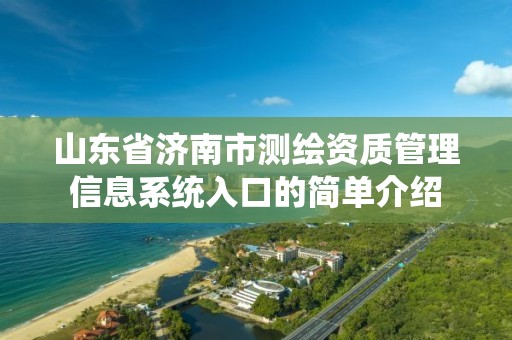 山东省济南市测绘资质管理信息系统入口的简单介绍