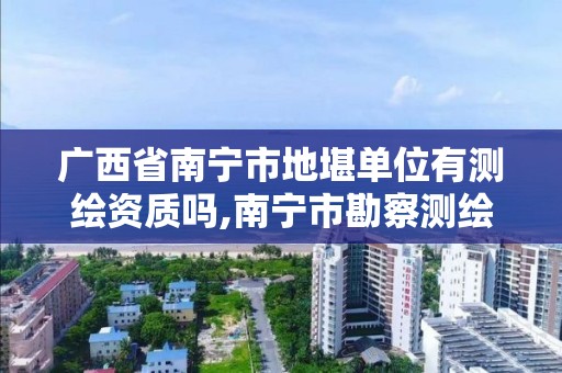 广西省南宁市地堪单位有测绘资质吗,南宁市勘察测绘地理信息。