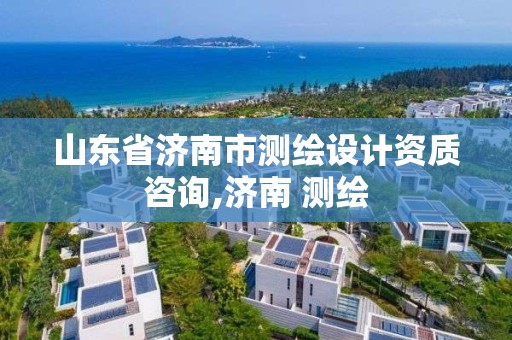 山东省济南市测绘设计资质咨询,济南 测绘