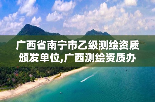 广西省南宁市乙级测绘资质颁发单位,广西测绘资质办理。