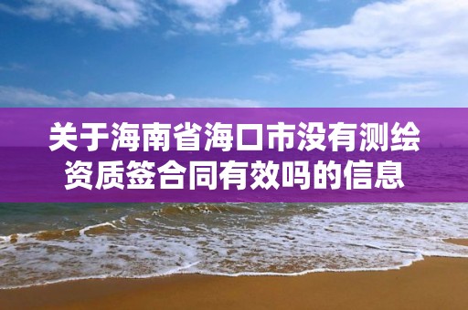 关于海南省海口市没有测绘资质签合同有效吗的信息