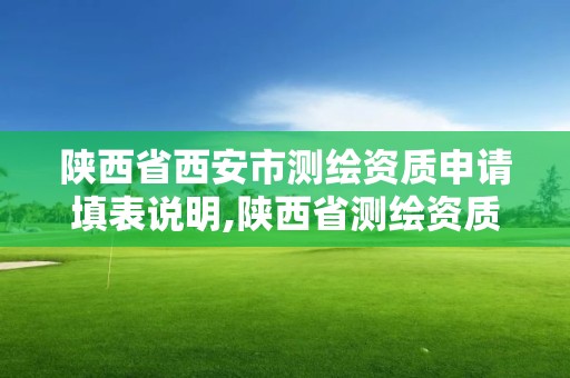 陕西省西安市测绘资质申请填表说明,陕西省测绘资质延期公告