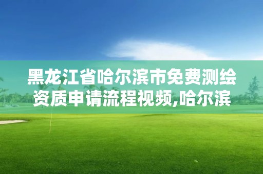 黑龙江省哈尔滨市免费测绘资质申请流程视频,哈尔滨测绘招聘信息