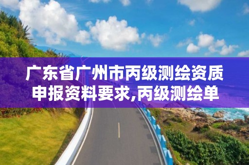 广东省广州市丙级测绘资质申报资料要求,丙级测绘单位资质要求。