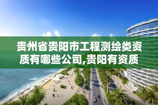 贵州省贵阳市工程测绘类资质有哪些公司,贵阳有资质的测绘公司。