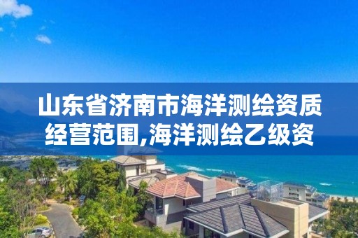 山东省济南市海洋测绘资质经营范围,海洋测绘乙级资质标准