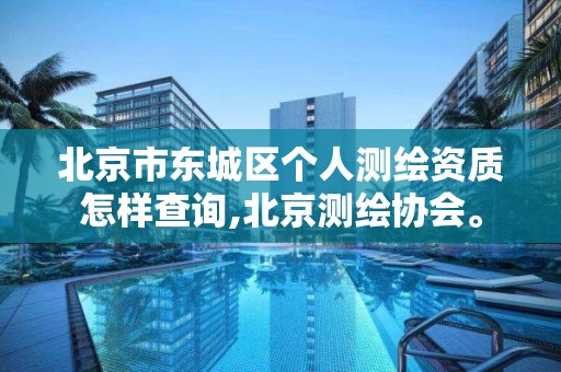 北京市东城区个人测绘资质怎样查询,北京测绘协会。