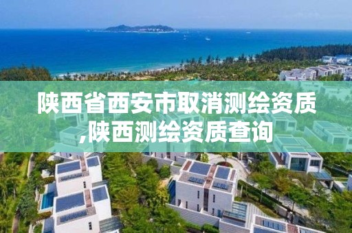 陕西省西安市取消测绘资质,陕西测绘资质查询