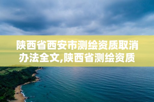 陕西省西安市测绘资质取消办法全文,陕西省测绘资质申请材料。