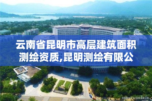 云南省昆明市高层建筑面积测绘资质,昆明测绘有限公司。