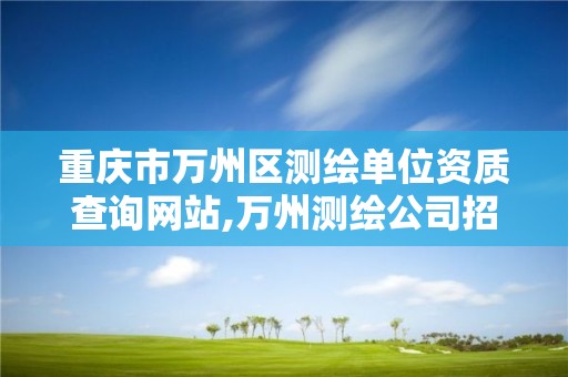 重庆市万州区测绘单位资质查询网站,万州测绘公司招聘