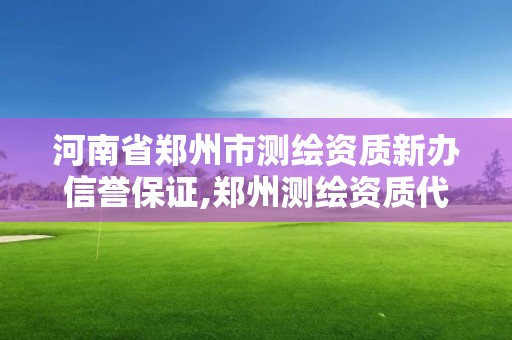 河南省郑州市测绘资质新办信誉保证,郑州测绘资质代办