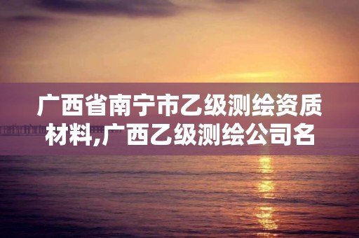 广西省南宁市乙级测绘资质材料,广西乙级测绘公司名单