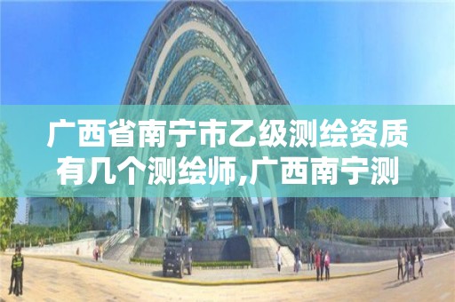 广西省南宁市乙级测绘资质有几个测绘师,广西南宁测绘公司排名