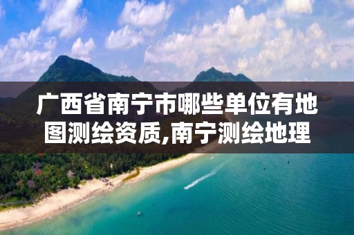 广西省南宁市哪些单位有地图测绘资质,南宁测绘地理信息中心