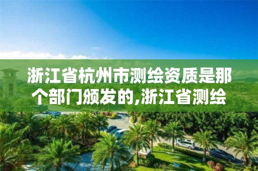 浙江省杭州市测绘资质是那个部门颁发的,浙江省测绘资质标准。