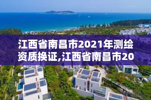 江西省南昌市2021年测绘资质换证,江西省南昌市2021年测绘资质换证公告