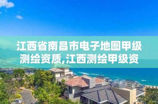 江西省南昌市电子地图甲级测绘资质,江西测绘甲级资质单位