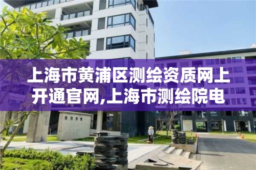 上海市黄浦区测绘资质网上开通官网,上海市测绘院电话