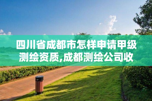 四川省成都市怎样申请甲级测绘资质,成都测绘公司收费标准