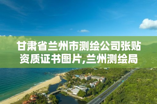 甘肃省兰州市测绘公司张贴资质证书图片,兰州测绘局在哪儿。