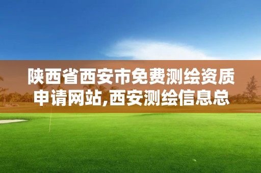 陕西省西安市免费测绘资质申请网站,西安测绘信息总站