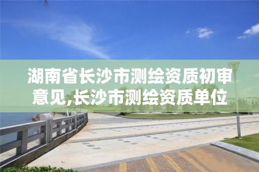 湖南省长沙市测绘资质初审意见,长沙市测绘资质单位名单