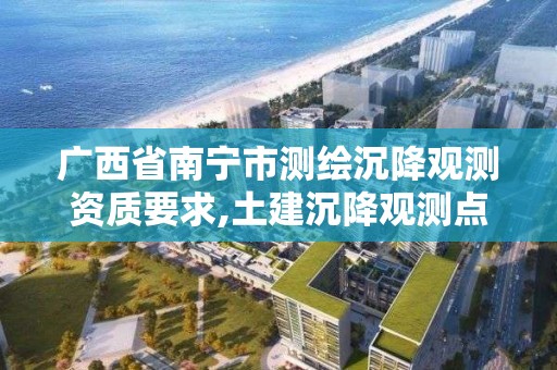 广西省南宁市测绘沉降观测资质要求,土建沉降观测点