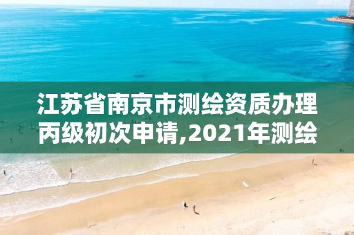 江苏省南京市测绘资质办理丙级初次申请,2021年测绘资质丙级申报条件。