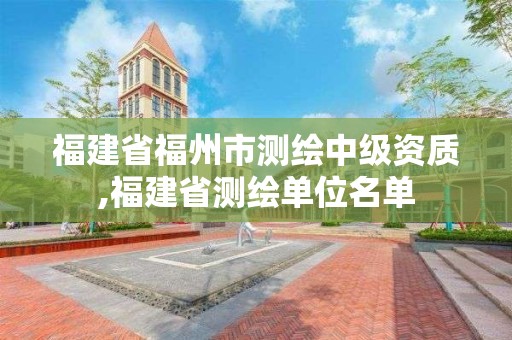 福建省福州市测绘中级资质,福建省测绘单位名单