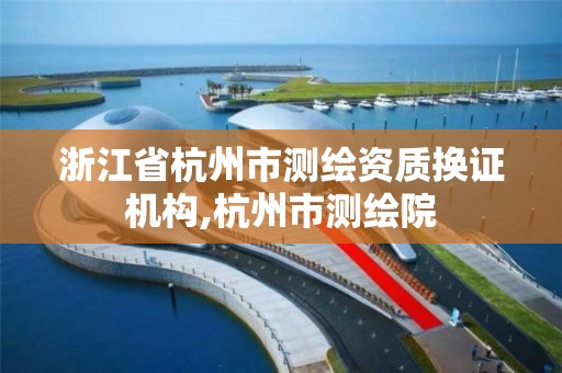 浙江省杭州市测绘资质换证机构,杭州市测绘院