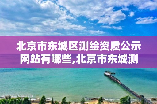 北京市东城区测绘资质公示网站有哪些,北京市东城测绘所