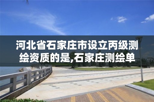 河北省石家庄市设立丙级测绘资质的是,石家庄测绘单位