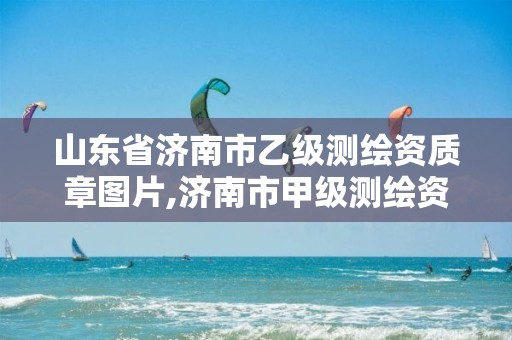 山东省济南市乙级测绘资质章图片,济南市甲级测绘资质单位