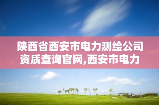 陕西省西安市电力测绘公司资质查询官网,西安市电力设计院。