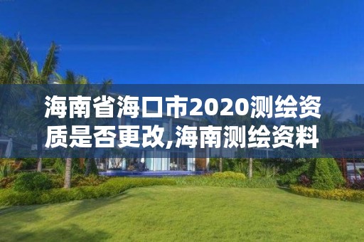 海南省海口市2020测绘资质是否更改,海南测绘资料信息中心